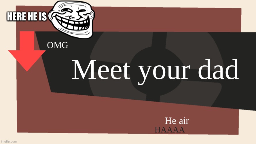 hehehehehehe | HERE HE IS; Meet your dad; OMG; He air; HAAAA | image tagged in meet the blank | made w/ Imgflip meme maker