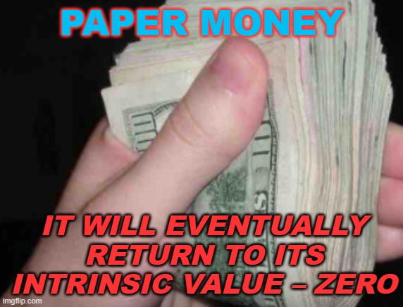 Paper money | PAPER MONEY; IT WILL EVENTUALLY RETURN TO ITS INTRINSIC VALUE – ZERO | image tagged in when people call you poor | made w/ Imgflip meme maker