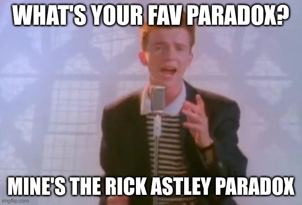 Rick Astley | WHAT'S YOUR FAV PARADOX? MINE'S THE RICK ASTLEY PARADOX | image tagged in rick astley | made w/ Imgflip meme maker