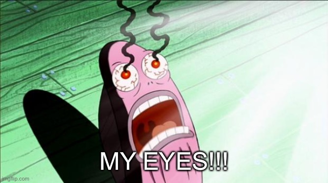 Spongebob My Eyes | MY EYES!!! | image tagged in spongebob my eyes | made w/ Imgflip meme maker