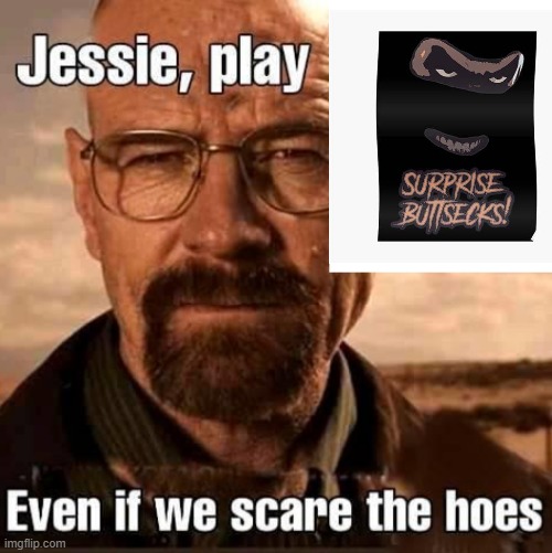 Jesse play X even if we scare the hoes | made w/ Imgflip meme maker