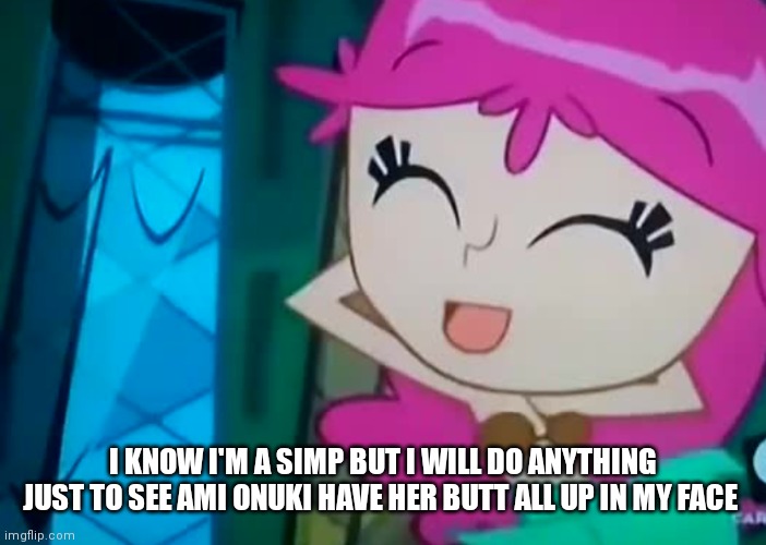 Sorry but it's the truth I always wanted to see her rump | I KNOW I'M A SIMP BUT I WILL DO ANYTHING JUST TO SEE AMI ONUKI HAVE HER BUTT ALL UP IN MY FACE | image tagged in funny memes | made w/ Imgflip meme maker