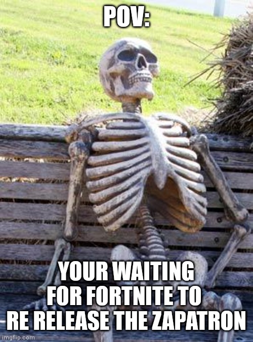 Waiting Skeleton | POV:; YOUR WAITING FOR FORTNITE TO 
RE RELEASE THE ZAPATRON | image tagged in memes,waiting skeleton | made w/ Imgflip meme maker