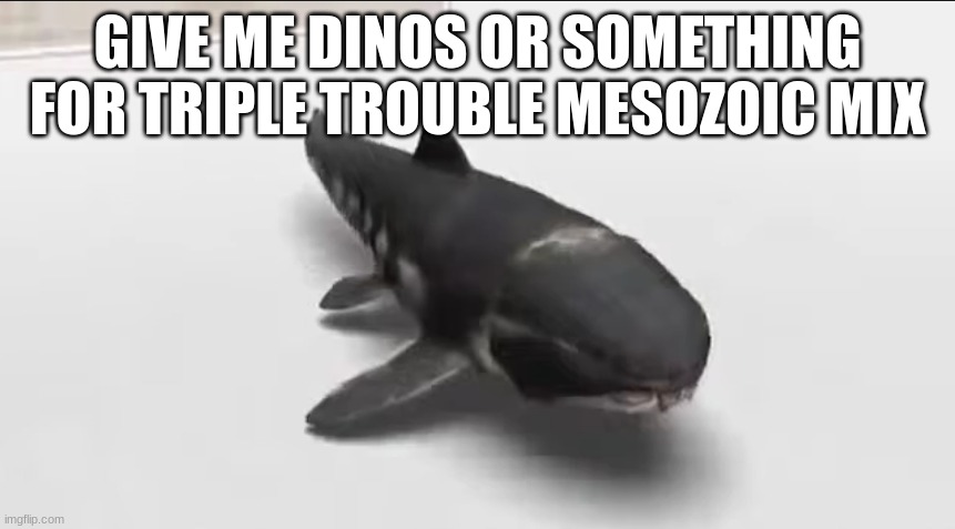 dunkleosteus in the damn wii menu | GIVE ME DINOS OR SOMETHING FOR TRIPLE TROUBLE MESOZOIC MIX | image tagged in dunkleosteus in the damn wii menu | made w/ Imgflip meme maker