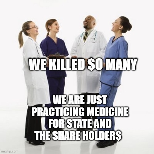 Doctors laughing | WE KILLED $O MANY; WE ARE JUST PRACTICING MEDICINE FOR STATE AND THE SHARE HOLDER$ | image tagged in doctors laughing | made w/ Imgflip meme maker