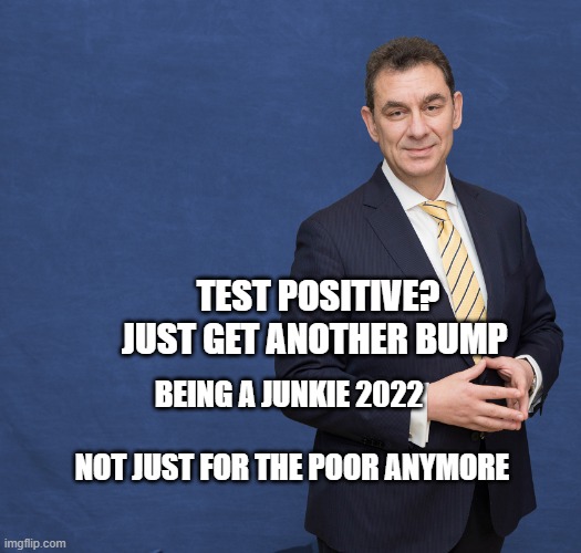 Albert Bourla | TEST POSITIVE? JUST GET ANOTHER BUMP; BEING A JUNKIE 2022                           NOT JUST FOR THE POOR ANYMORE | image tagged in albert bourla | made w/ Imgflip meme maker