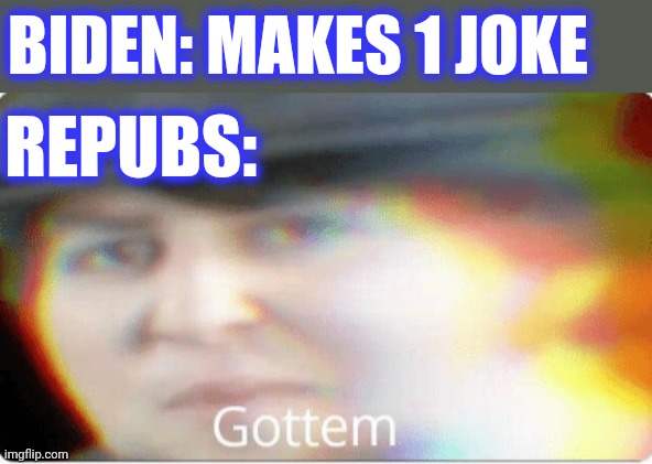 Gottem | BIDEN: MAKES 1 JOKE REPUBS: | image tagged in gottem | made w/ Imgflip meme maker