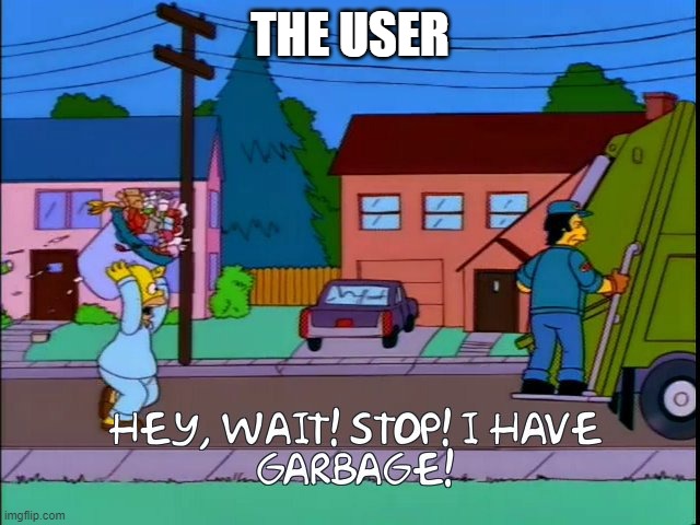 Hey wait stop i have garbage | THE USER | image tagged in hey wait stop i have garbage | made w/ Imgflip meme maker