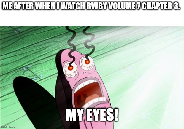 My Eyes! | ME AFTER WHEN I WATCH RWBY VOLUME 7 CHAPTER 3. MY EYES! | image tagged in spongebob my eyes,memes,rwby | made w/ Imgflip meme maker
