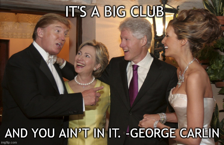 It's a big club, and you ain’t in it. | IT'S A BIG CLUB; AND YOU AIN’T IN IT. -GEORGE CARLIN | image tagged in trump and clinton | made w/ Imgflip meme maker