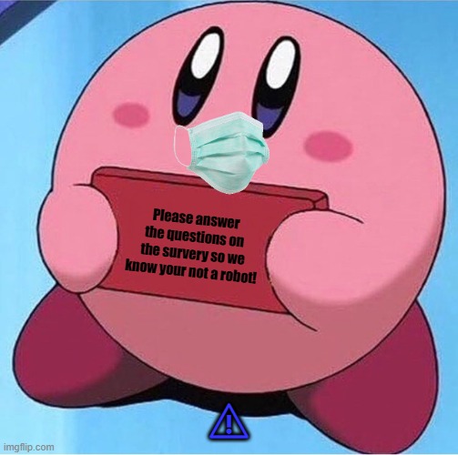 Kirby holding a sign | Please answer the questions on the survery so we know your not a robot! ⚠ | image tagged in kirby holding a sign | made w/ Imgflip meme maker