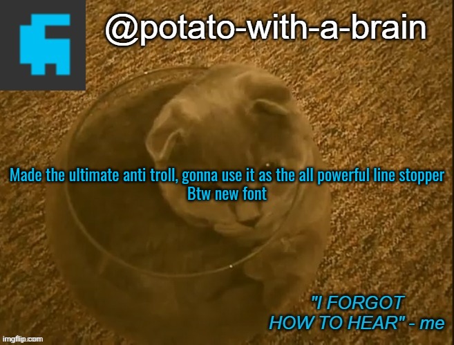 Made the ultimate anti troll, gonna use it as the all powerful line stopper

Btw new font | image tagged in potato-with-a-brain announcement template thx jade_harley | made w/ Imgflip meme maker