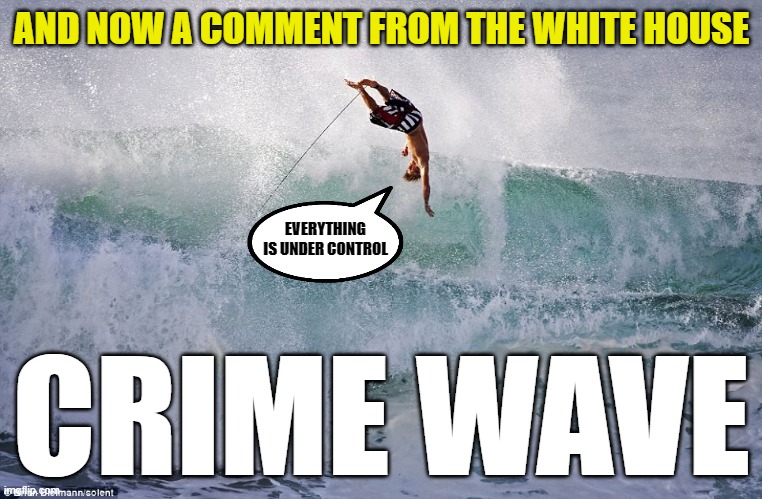 And yet, more lies |  AND NOW A COMMENT FROM THE WHITE HOUSE; EVERYTHING IS UNDER CONTROL; CRIME WAVE | image tagged in joe biden,democrats,liberals,woke,leftists,liars | made w/ Imgflip meme maker