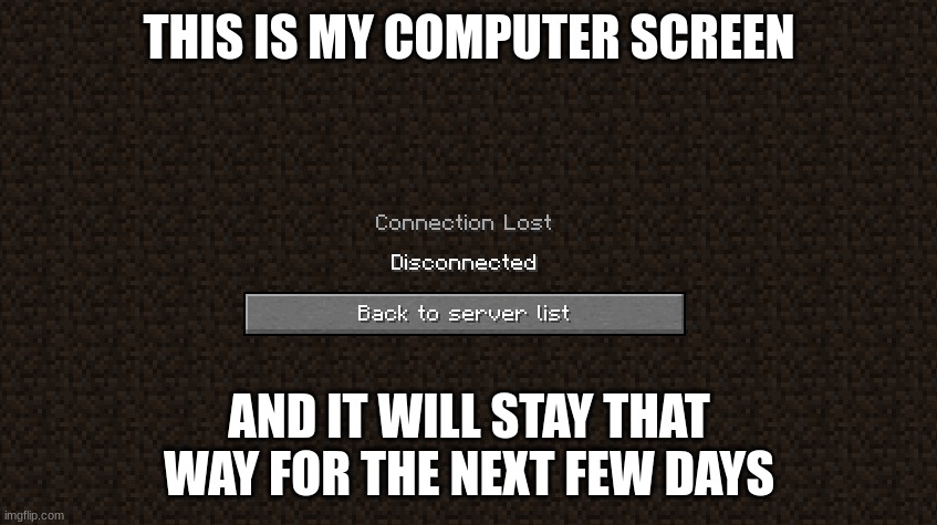 Getting grounded s*cks | THIS IS MY COMPUTER SCREEN; AND IT WILL STAY THAT WAY FOR THE NEXT FEW DAYS | image tagged in minecraft | made w/ Imgflip meme maker