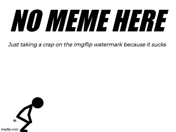 NO MEME HERE; Just taking a crap on the Imgflip watermark because it sucks | image tagged in imgflip | made w/ Imgflip meme maker