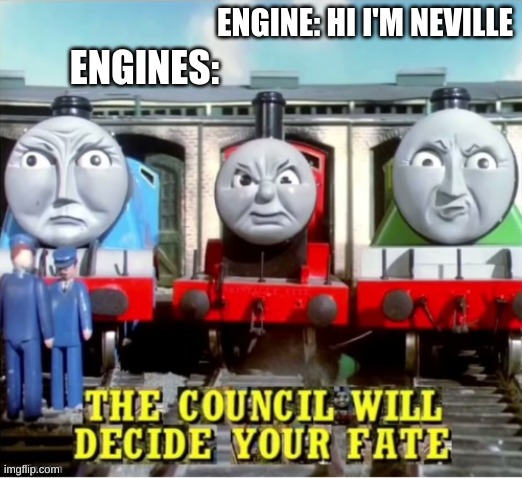 When Neville was Introduced | ENGINE: HI I'M NEVILLE; ENGINES: | image tagged in the council will decide your fate thomas edition,thomas the tank engine | made w/ Imgflip meme maker