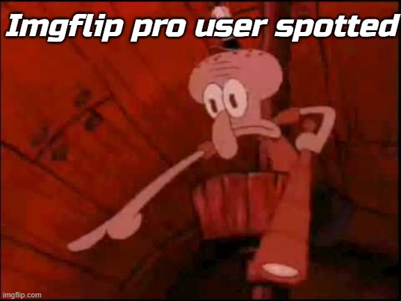 Squidward pointing | Imgflip pro user spotted | image tagged in squidward pointing | made w/ Imgflip meme maker