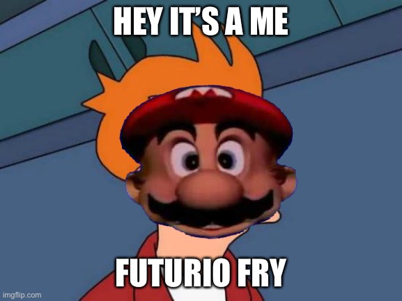 Lol rio | HEY IT’S A ME; FUTURIO FRY | image tagged in mario | made w/ Imgflip meme maker