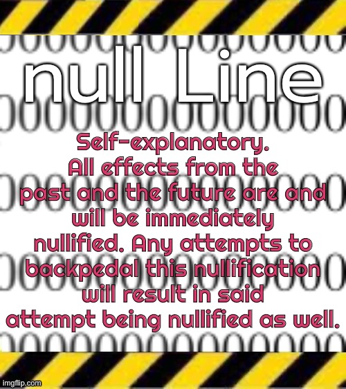 look at me ma I’m so unique | null Line; Self-explanatory. All effects from the past and the future are and will be immediately nullified. Any attempts to backpedal this nullification will result in said attempt being nullified as well. | made w/ Imgflip meme maker