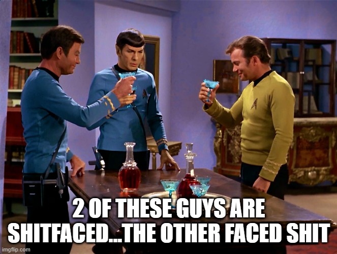 Drink Up | 2 OF THESE GUYS ARE SHITFACED...THE OTHER FACED SHIT | image tagged in congratulations star trek | made w/ Imgflip meme maker