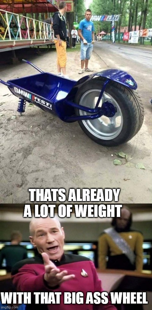 BMW WHEELBARROW | THATS ALREADY A LOT OF WEIGHT; WITH THAT BIG ASS WHEEL | image tagged in startrek,bmw,wtf | made w/ Imgflip meme maker