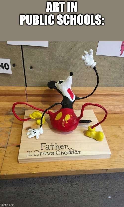 Father I crave cheddar | ART IN PUBLIC SCHOOLS: | image tagged in father i crave cheddar | made w/ Imgflip meme maker