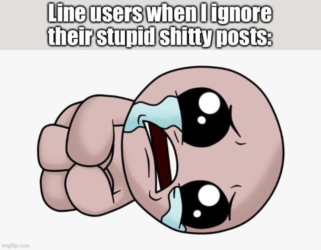 Line users when I ignore their stupid shitty posts: | made w/ Imgflip meme maker