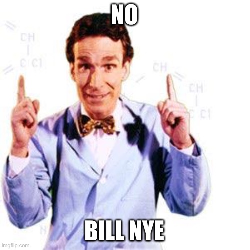 Bill Nye | NO BILL NYE | image tagged in bill nye | made w/ Imgflip meme maker