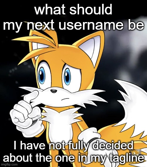 what should my next username be; I have not fully decided about the one in my tagline | image tagged in tails thinking | made w/ Imgflip meme maker