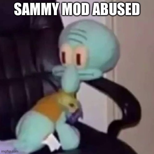 Squidward on a chair | SAMMY MOD ABUSED | image tagged in squidward on a chair | made w/ Imgflip meme maker