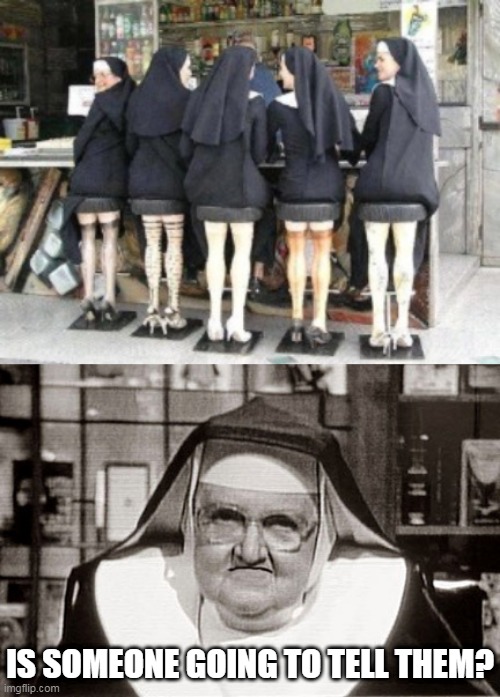 THEY KNOW WHAT THEY DID | IS SOMEONE GOING TO TELL THEM? | image tagged in memes,frowning nun,nun,bar,nuns | made w/ Imgflip meme maker