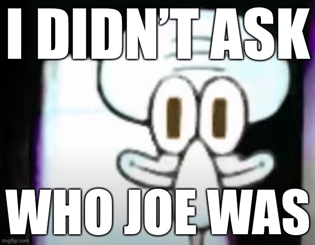 I DIDN’T ASK; WHO JOE WAS | made w/ Imgflip meme maker