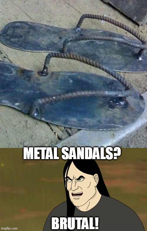 GREAT FOR OUTDOOR METAL CONCERTS! | METAL SANDALS? BRUTAL! | image tagged in nathan explosion brutal,metal,heavy metal,metalhead | made w/ Imgflip meme maker