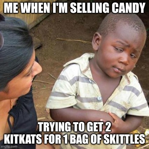 Third World Skeptical Kid | ME WHEN I'M SELLING CANDY; TRYING TO GET 2 KITKATS FOR 1 BAG OF SKITTLES | image tagged in memes,third world skeptical kid | made w/ Imgflip meme maker