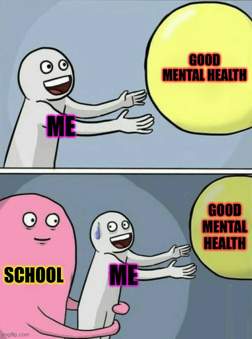 Running Away Balloon Meme | GOOD MENTAL HEALTH; ME; GOOD MENTAL HEALTH; SCHOOL; ME | image tagged in memes,running away balloon | made w/ Imgflip meme maker