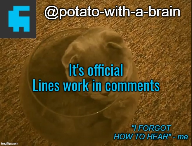 It's official
Lines work in comments | image tagged in potato-with-a-brain announcement template thx jade_harley | made w/ Imgflip meme maker