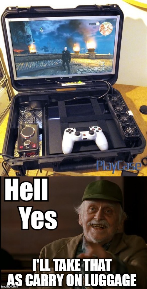 PLAY WHILE ON A LONG FLIGHT | I'LL TAKE THAT AS CARRY ON LUGGAGE | image tagged in hell yes,playstation,ps4,luggage | made w/ Imgflip meme maker