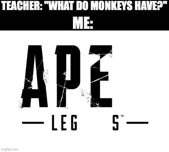 antimeme | TEACHER: "WHAT DO MONKEYS HAVE?"; ME: | image tagged in apex legends,ape together strong,antimeme | made w/ Imgflip meme maker