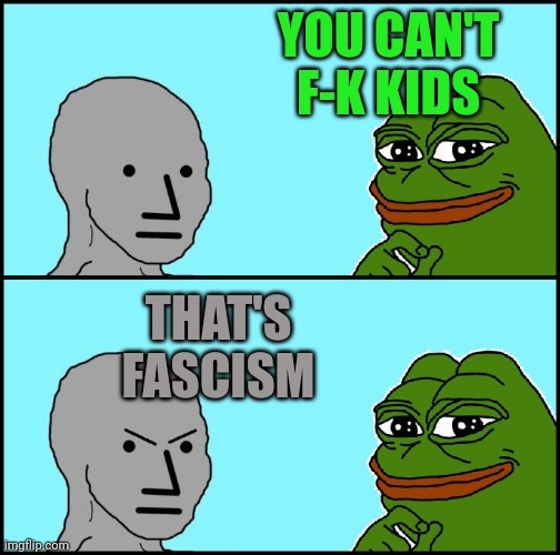 Pepe Versus NPC |  YOU CAN'T F-K KIDS; THAT'S FASCISM | image tagged in pepe versus npc | made w/ Imgflip meme maker