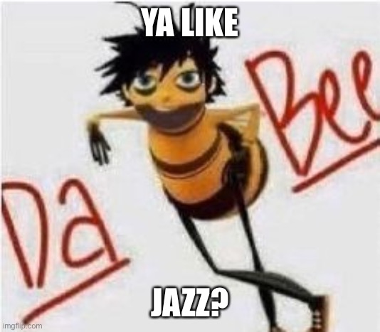 DA BEE | YA LIKE JAZZ? | image tagged in da bee | made w/ Imgflip meme maker