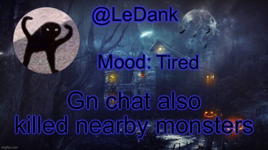LeDank spooky temp | Tired; Gn chat also killed nearby monsters | image tagged in ledank spooky temp | made w/ Imgflip meme maker