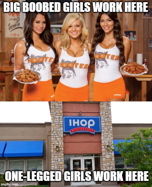 Pancakes | BIG BOOBED GIRLS WORK HERE; ONE-LEGGED GIRLS WORK HERE | image tagged in hooters girls,ihop | made w/ Imgflip meme maker