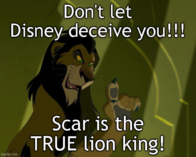 Don't believe Disney's pro-simba propaganda | Don't let Disney deceive you!!! Scar is the TRUE lion king! | made w/ Imgflip meme maker