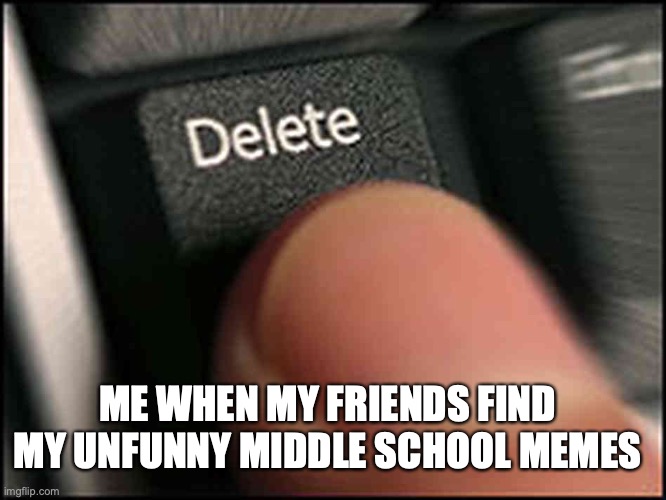 Kinda screwed lol | ME WHEN MY FRIENDS FIND MY UNFUNNY MIDDLE SCHOOL MEMES | image tagged in delete button,who tf reads these,highschool | made w/ Imgflip meme maker