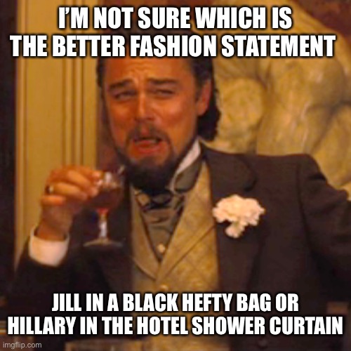 Laughing Leo Meme | I’M NOT SURE WHICH IS THE BETTER FASHION STATEMENT JILL IN A BLACK HEFTY BAG OR HILLARY IN THE HOTEL SHOWER CURTAIN | image tagged in memes,laughing leo | made w/ Imgflip meme maker