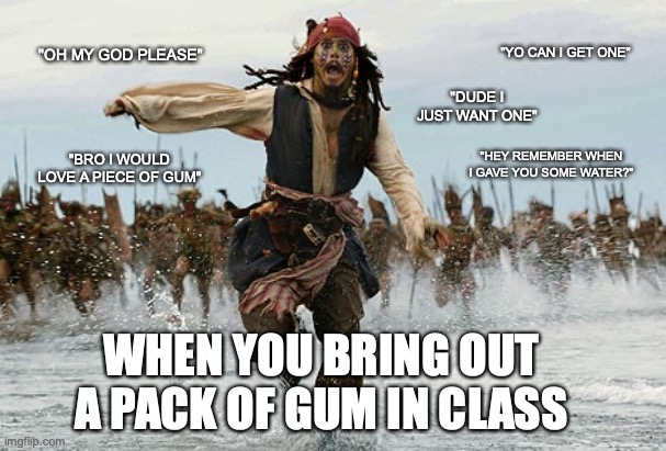 Told from experience | "OH MY GOD PLEASE"; "YO CAN I GET ONE"; "DUDE I JUST WANT ONE"; "HEY REMEMBER WHEN I GAVE YOU SOME WATER?"; "BRO I WOULD LOVE A PIECE OF GUM"; WHEN YOU BRING OUT A PACK OF GUM IN CLASS | image tagged in johny depp flag,school | made w/ Imgflip meme maker