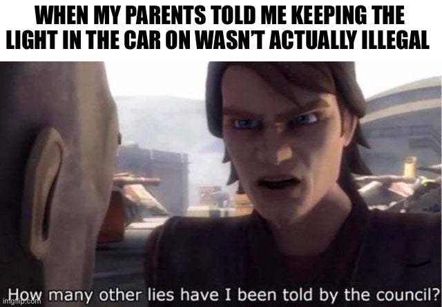Your Mom |  WHEN MY PARENTS TOLD ME KEEPING THE LIGHT IN THE CAR ON WASN’T ACTUALLY ILLEGAL | image tagged in how many other lies have i been told by the council,star wars,it was all a lie | made w/ Imgflip meme maker