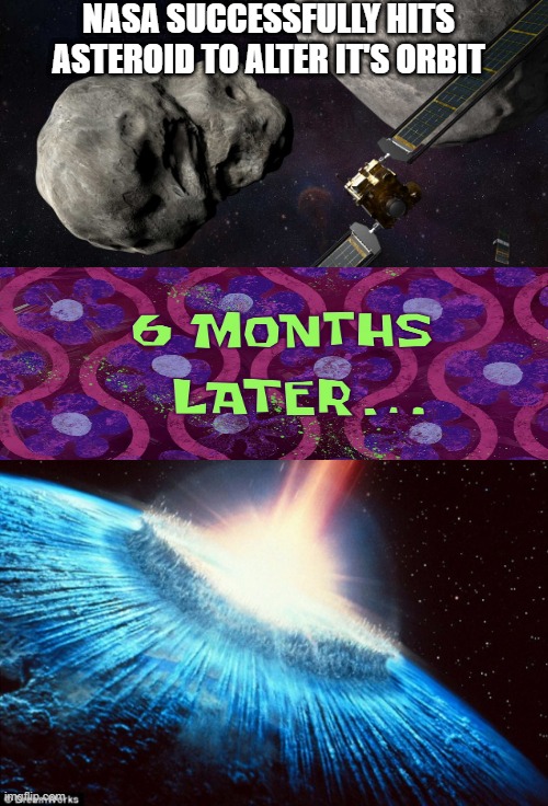 Yeah, Just Randomly Hit an Asteroid and Hope... | NASA SUCCESSFULLY HITS ASTEROID TO ALTER IT'S ORBIT | image tagged in asteroid earth | made w/ Imgflip meme maker