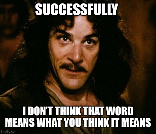 Inigo Montoya Meme | SUCCESSFULLY I DON’T THINK THAT WORD MEANS WHAT YOU THINK IT MEANS | image tagged in memes,inigo montoya | made w/ Imgflip meme maker