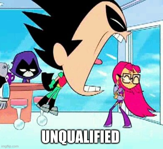 robin yelling at starfire | UNQUALIFIED | image tagged in robin yelling at starfire | made w/ Imgflip meme maker